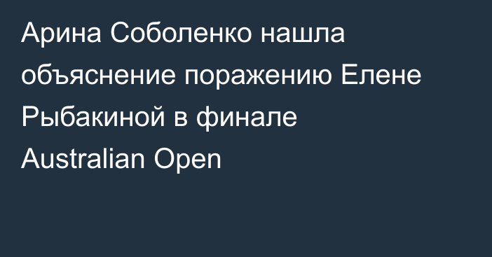 Арина Соболенко нашла объяснение поражению Елене Рыбакиной в финале Australian Open