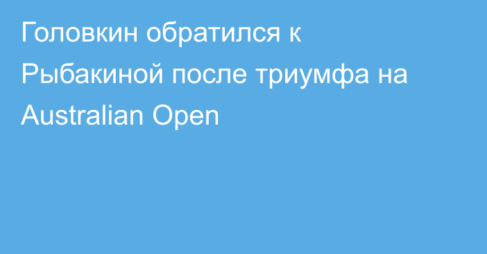 Головкин обратился к Рыбакиной после триумфа на Australian Open