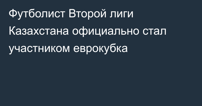 Футболист Второй лиги Казахстана официально стал участником еврокубка