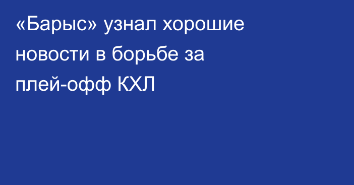 «Барыс» узнал хорошие новости в борьбе за плей-офф КХЛ