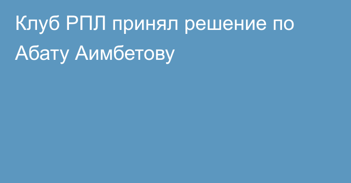 Клуб РПЛ принял решение по Абату Аимбетову