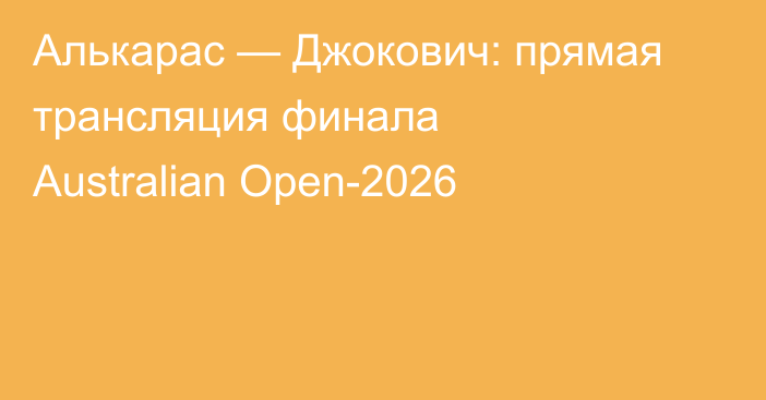 Алькарас — Джокович: прямая трансляция финала Australian Open-2026