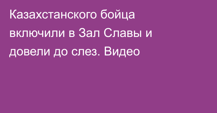 Казахстанского бойца включили в Зал Славы и довели до слез. Видео