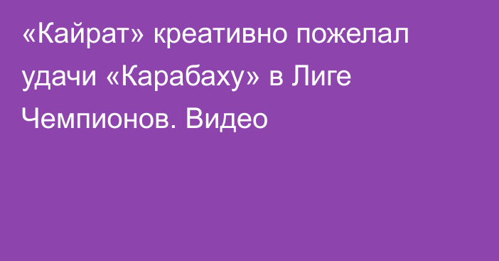 «Кайрат» креативно пожелал удачи «Карабаху» в Лиге Чемпионов. Видео