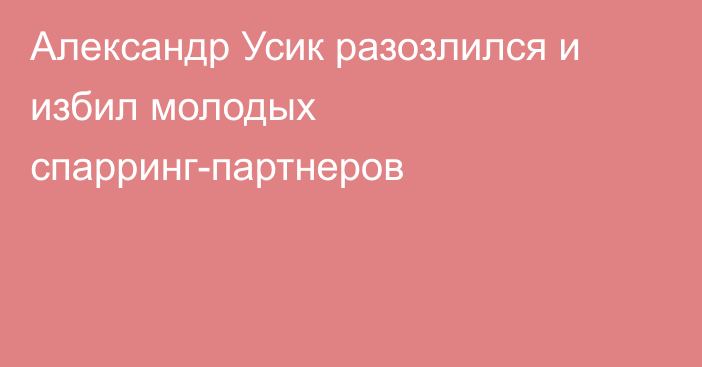 Александр Усик разозлился и избил молодых спарринг-партнеров