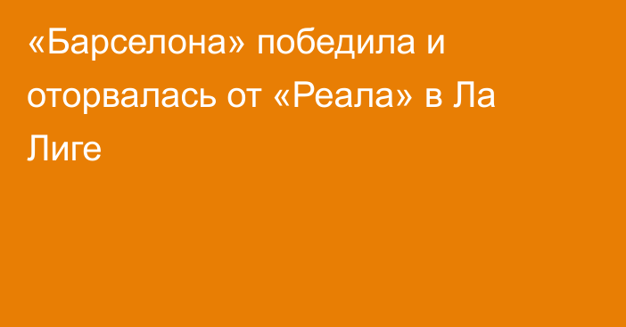 «Барселона» победила и оторвалась от «Реала» в Ла Лиге