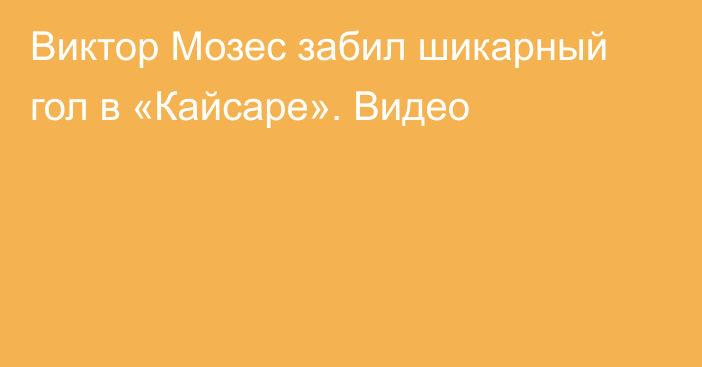 Виктор Мозес забил шикарный гол в «Кайсаре». Видео