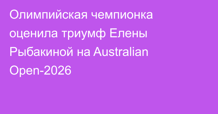 Олимпийская чемпионка оценила триумф Елены Рыбакиной на Australian Open-2026