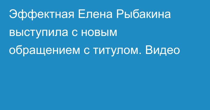 Эффектная Елена Рыбакина выступила с новым обращением с титулом. Видео