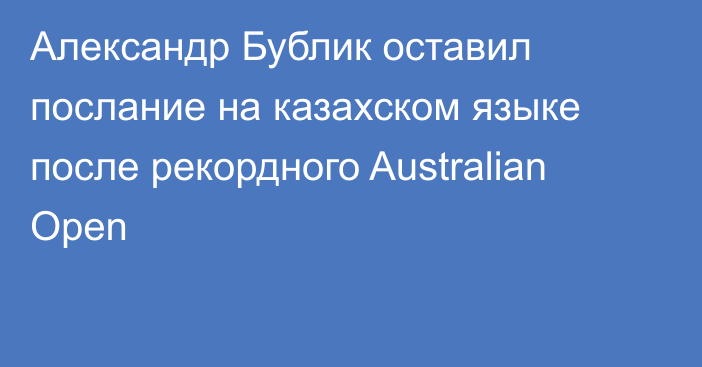 Александр Бублик оставил послание на казахском языке после рекордного Australian Open