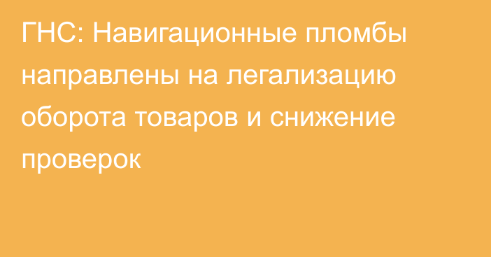 ГНС: Навигационные пломбы направлены на легализацию оборота товаров и снижение проверок