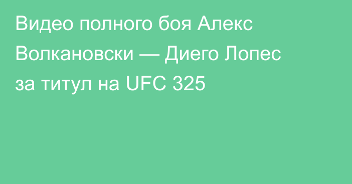 Видео полного боя Алекс Волкановски — Диего Лопес за титул на UFC 325