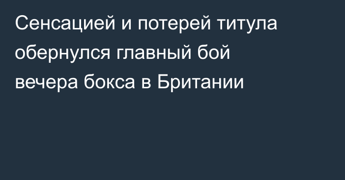 Сенсацией и потерей титула обернулся главный бой вечера бокса в Британии