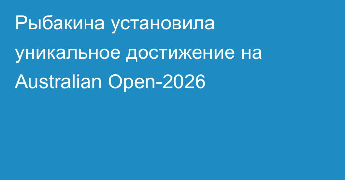 Рыбакина установила уникальное достижение на Australian Open-2026