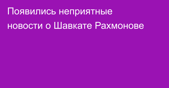 Появились неприятные новости о Шавкате Рахмонове