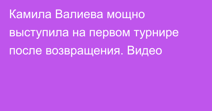 Камила Валиева мощно выступила на первом турнире после возвращения. Видео