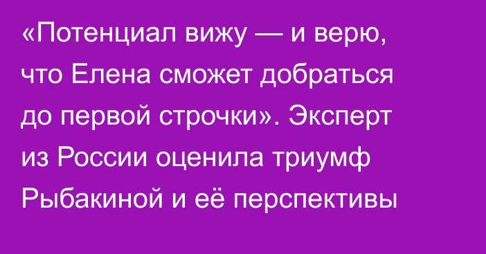 «Потенциал вижу — и верю, что Елена сможет добраться до первой строчки». Эксперт из России оценила триумф Рыбакиной и её перспективы