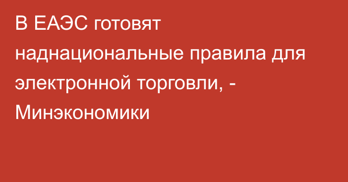 В ЕАЭС готовят наднациональные правила для электронной торговли, - Минэкономики