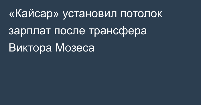 «Кайсар» установил потолок зарплат после трансфера Виктора Мозеса