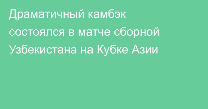 Драматичный камбэк состоялся в матче сборной Узбекистана на Кубке Азии
