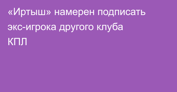 «Иртыш» намерен подписать экс-игрока другого клуба КПЛ