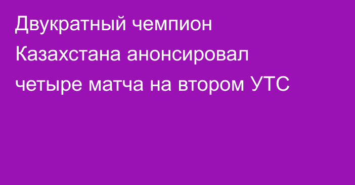 Двукратный чемпион Казахстана анонсировал четыре матча на втором УТС