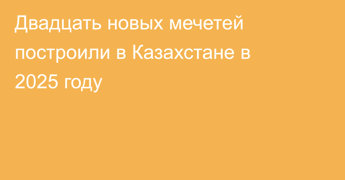 Двадцать новых мечетей построили в Казахстане в 2025 году