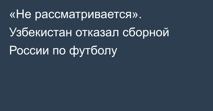 «Не рассматривается». Узбекистан отказал сборной России по футболу