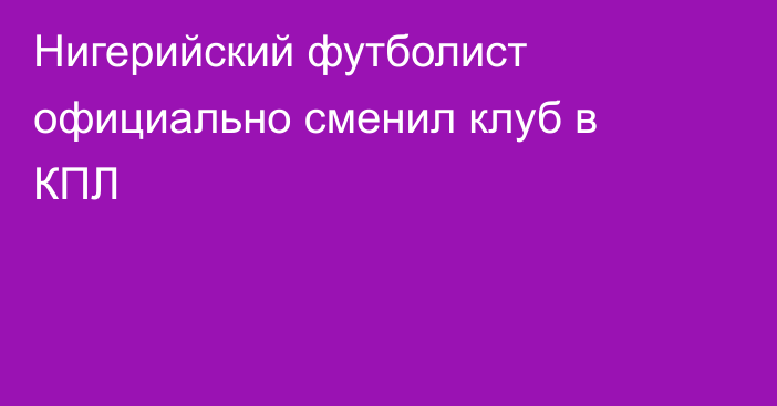 Нигерийский футболист официально сменил клуб в КПЛ