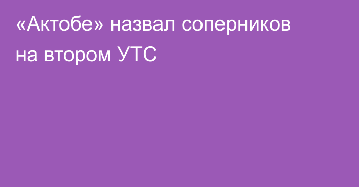 «Актобе» назвал соперников на втором УТС