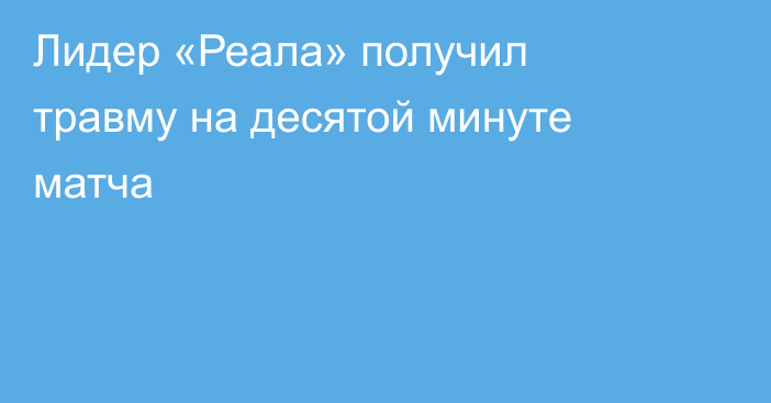 Лидер «Реала» получил травму на десятой минуте матча