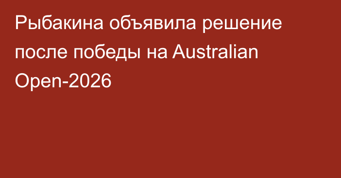 Рыбакина объявила решение после победы на Australian Open-2026