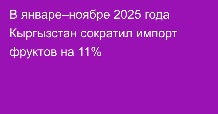 В январе–ноябре 2025 года Кыргызстан сократил импорт фруктов на 11%