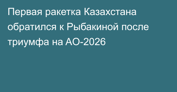 Первая ракетка Казахстана обратился к Рыбакиной после триумфа на AO-2026