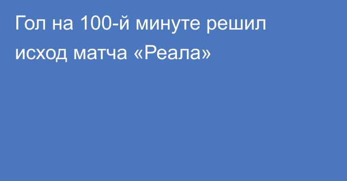 Гол на 100-й минуте решил исход матча «Реала»
