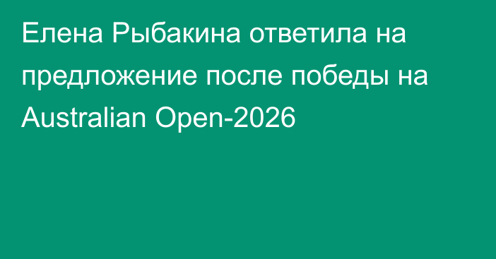 Елена Рыбакина ответила на предложение после победы на Australian Open-2026