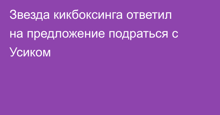 Звезда кикбоксинга ответил на предложение подраться с Усиком