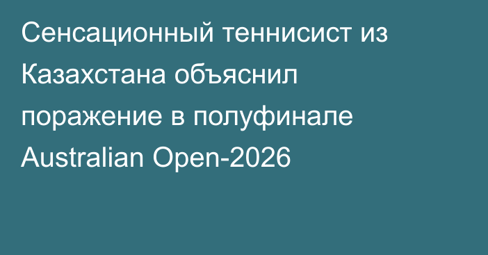 Сенсационный теннисист из Казахстана объяснил поражение в полуфинале Australian Open-2026