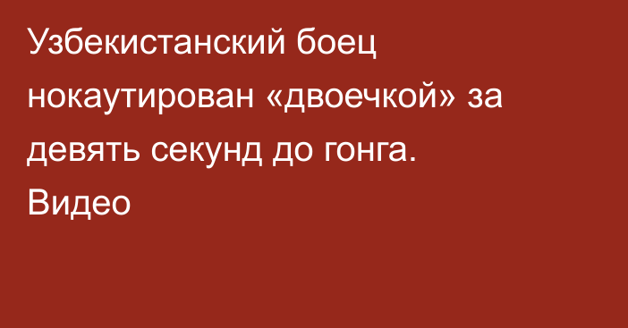 Узбекистанский боец нокаутирован «двоечкой» за девять секунд до гонга. Видео