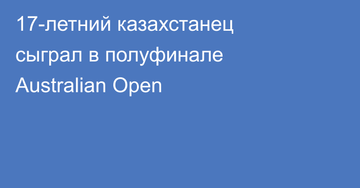 17-летний казахстанец сыграл в полуфинале Australian Open
