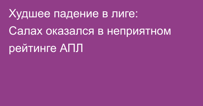 Худшее падение в лиге: Салах оказался в неприятном рейтинге АПЛ