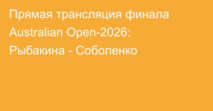 Прямая трансляция финала Australian Open-2026: Рыбакина - Соболенко