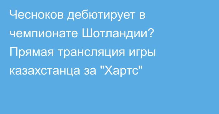 Чесноков дебютирует в чемпионате Шотландии? Прямая трансляция игры казахстанца за 
