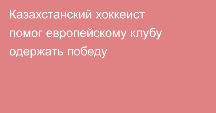 Казахстанский хоккеист помог европейскому клубу одержать победу