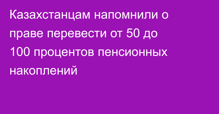 Казахстанцам напомнили о праве перевести от 50 до 100 процентов пенсионных накоплений
