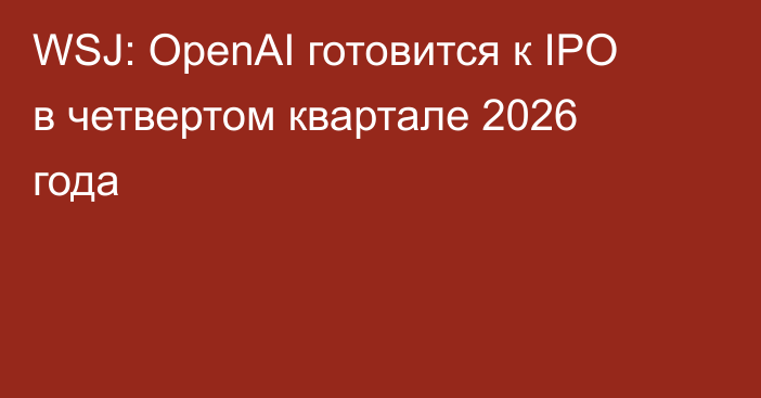WSJ: OpenAI готовится к IPO в четвертом квартале 2026 года