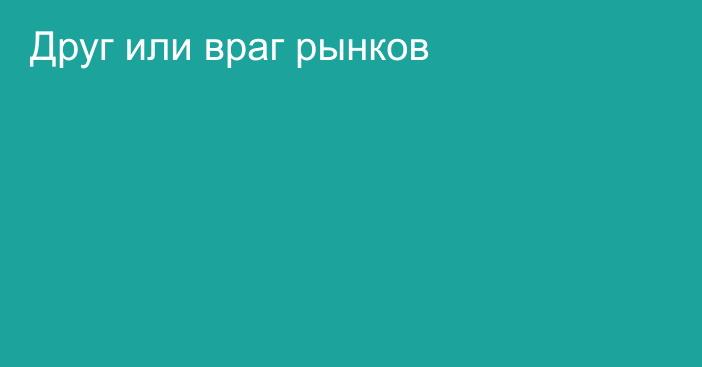 Друг или враг рынков