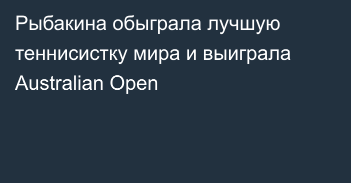 Рыбакина обыграла лучшую теннисистку мира и выиграла Australian Open