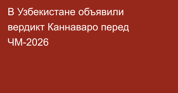 В Узбекистане объявили вердикт Каннаваро перед ЧМ-2026