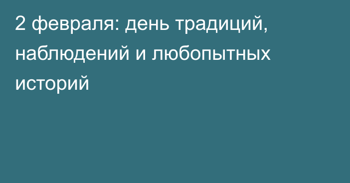 2 февраля: день традиций, наблюдений и любопытных историй